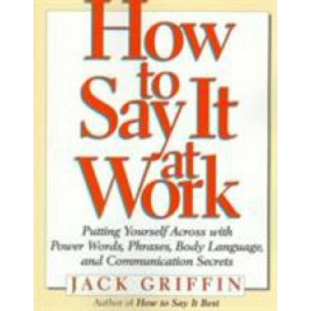 How to Say It at Work : Putting Yourself Across with Power Words, Phrases,...